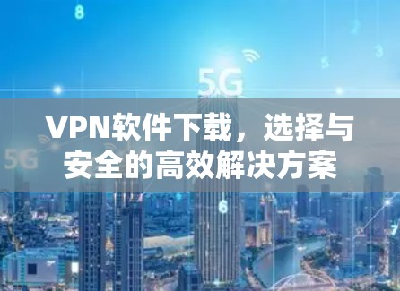 VPN软件下载,选择与安全的高效解决方案