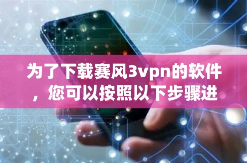 为了下载赛风3vpn的软件，您可以按照以下步骤进行