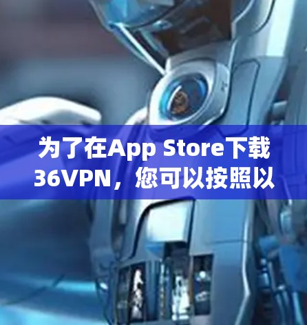为了在App Store下载36VPN,您可以按照以下步骤进行操作 为了在App Store下载36VPN,您可以按照以下步骤进行操作
