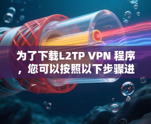为了下载L2TP VPN 程序,您可以按照以下步骤进行 为了下载L2TP VPN 程序,您可以按照以下步骤进行