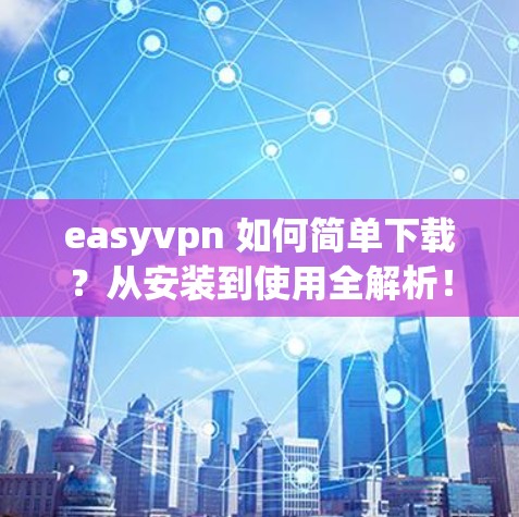 easyvpn 如何简单下载?从安装到使用全解析! easyvpn 如何简单下载?从安装到使用全解析!