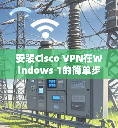 安装Cisco VPN在Windows 1的简单步骤指南