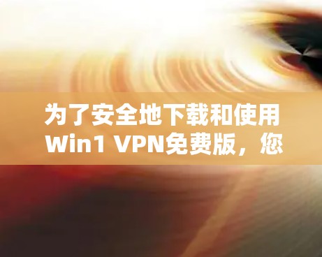 为了安全地下载和使用 Win1 VPN免费版,您可以按照以下步骤进行操作 为了安全地下载和使用 Win1 VPN免费版,您可以按照以下步骤进行操作