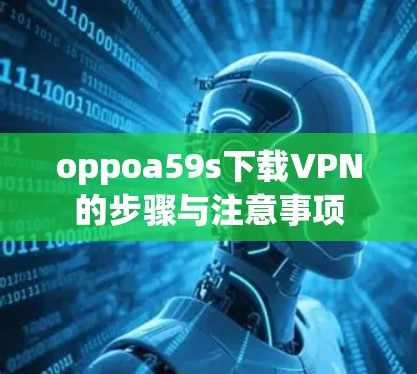 oppoa59s下载VPN的步骤与注意事项