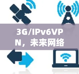 3G/IPv6VPN,未来网络的明智选择 3G/IPv6VPN,未来网络的明智选择