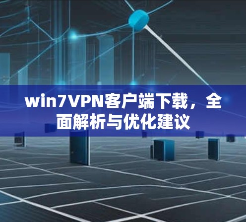 win7VPN客户端下载,全面解析与优化建议 win7VPN客户端下载,全面解析与优化建议
