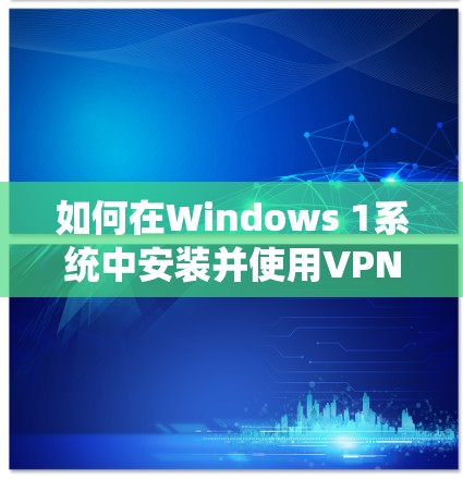 如何在Windows 1系统中安装并使用VPN软件 如何在Windows 1系统中安装并使用VPN软件