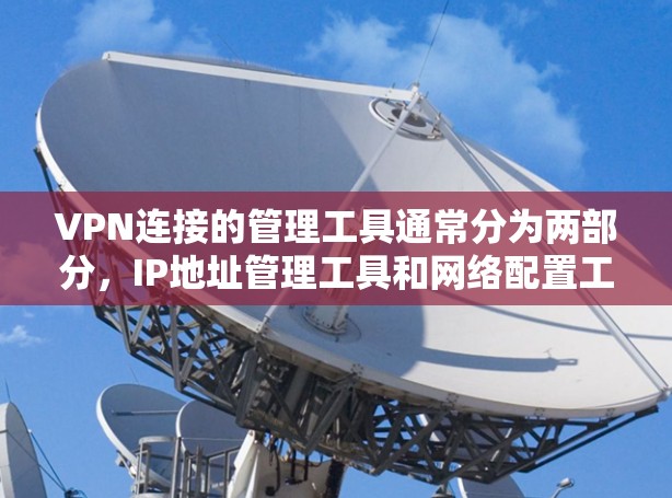 VPN连接的管理工具通常分为两部分,IP地址管理工具和网络配置工具。以下是一些免费的VPN连接管理工具推荐 VPN连接的管理工具通常分为两部分,IP地址管理工具和网络配置工具。以下是一些免费的VPN连接管理工具推荐