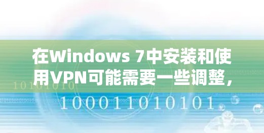 在Windows 7中安装和使用VPN可能需要一些调整,因为Windows 7并不是最新版本,部分功能可能与最新版本有所不同。以下是详细的步骤 在Windows 7中安装和使用VPN可能需要一些调整,因为Windows 7并不是最新版本,部分功能可能与最新版本有所不同。以下是详细的步骤