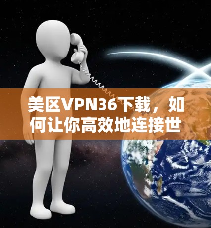 美区VPN36下载,如何让你高效地连接世界 美区VPN36下载,如何让你高效地连接世界