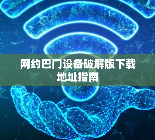 网约巴门设备破解版下载地址指南 网约巴门设备破解版下载地址指南