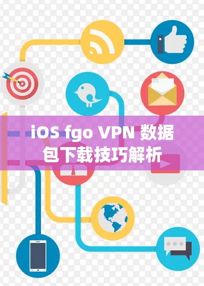 iOS fgo VPN 数据包下载技巧解析 iOS fgo VPN 数据包下载技巧解析