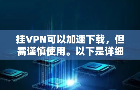 挂VPN可以加速下载,但需谨慎使用。以下是详细的步骤和注意事项 挂VPN可以加速下载,但需谨慎使用。以下是详细的步骤和注意事项