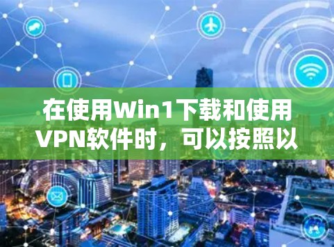 在使用Win1下载和使用VPN软件时，可以按照以下步骤操作