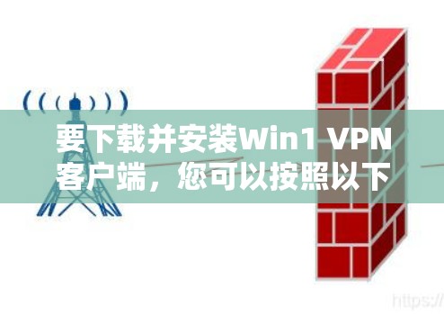 要下载并安装Win1 VPN客户端，您可以按照以下步骤进行