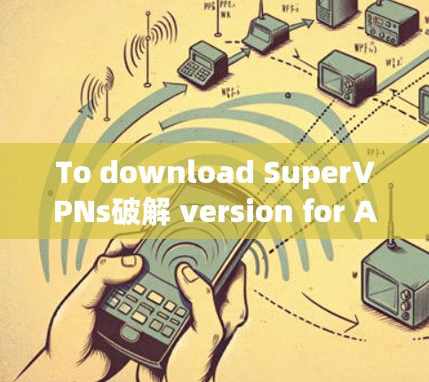 To download SuperVPNs破解 version for Android,follow these steps: To download SuperVPNs破解 version for Android,follow these steps: