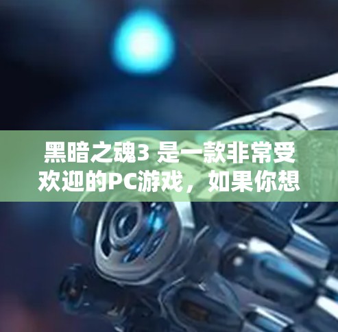 黑暗之魂3 是一款非常受欢迎的PC游戏,如果你想要下载并安装该游戏,可能需要考虑一些安全措施和下载来源。以下是关于如何安全下载黑暗之魂3的建议 黑暗之魂3 是一款非常受欢迎的PC游戏,如果你想要下载并安装该游戏,可能需要考虑一些安全措施和下载来源。以下是关于如何安全下载黑暗之魂3的建议