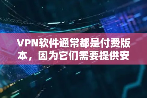VPN软件通常都是付费版本，因为它们需要提供安全和稳定的网络连接，以支持复杂的使用场景和功能。然而，如果你需要免费的VPN服务，可以尝试以下方法