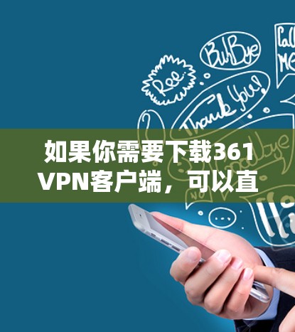 如果你需要下载361VPN客户端，可以直接访问361VPN官网，然后在用户中心找到客户端下载选项。确保访问时使用安全的网络连接，避免下载任何可能的恶意软件或链接