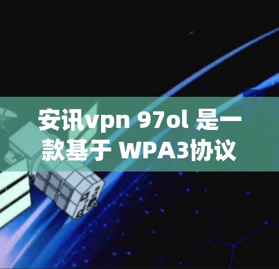 安讯vpn 97ol 是一款基于 WPA3协议的VPN软件。如果需要下载合作版的安讯vpn 97ol,您可以尝试以下步骤 安讯vpn 97ol 是一款基于 WPA3协议的VPN软件。如果需要下载合作版的安讯vpn 97ol,您可以尝试以下步骤