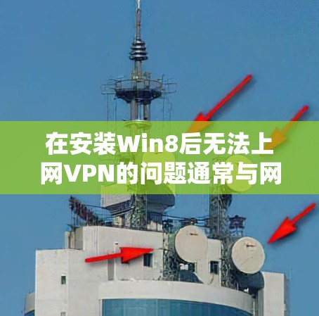在安装Win8后无法上网VPN的问题通常与网络环境和配置有关。以下是一些步骤可以帮助解决这个问题 在安装Win8后无法上网VPN的问题通常与网络环境和配置有关。以下是一些步骤可以帮助解决这个问题