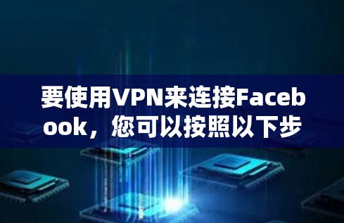 要使用VPN来连接Facebook,您可以按照以下步骤进行操作 要使用VPN来连接Facebook,您可以按照以下步骤进行操作