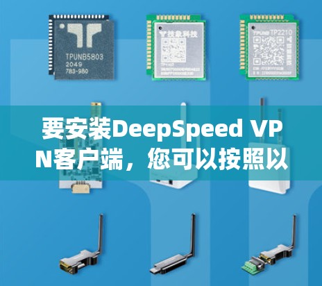 要安装DeepSpeed VPN客户端,您可以按照以下步骤操作 要安装DeepSpeed VPN客户端,您可以按照以下步骤操作