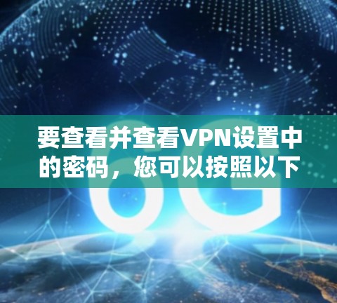 要查看并查看VPN设置中的密码,您可以按照以下步骤操作 要查看并查看VPN设置中的密码,您可以按照以下步骤操作