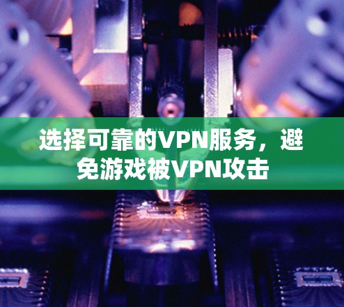选择可靠的VPN服务，避免游戏被VPN攻击