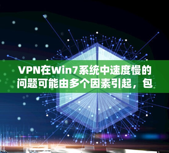 VPN在Win7系统中速度慢的问题可能由多个因素引起，包括网络环境、VPN软件、配置问题、防火墙设置、系统设置以及设备配置等。以下是一些可能的原因和解决方案
