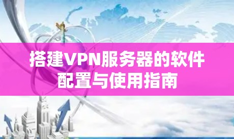 搭建VPN服务器的软件配置与使用指南