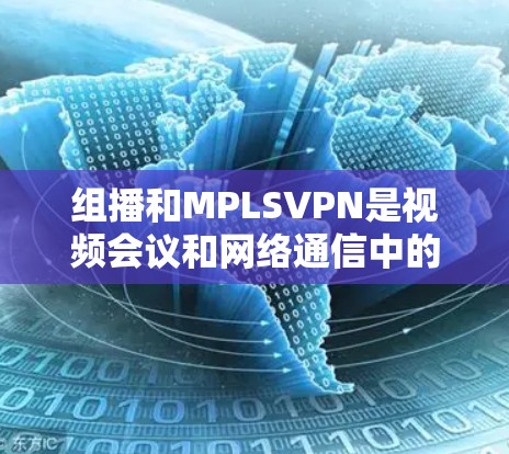 组播和MPLSVPN是视频会议和网络通信中的关键技术,它们结合在一起为用户提供安全、高效和灵活的视频会议体验。以下是对这两个技术的详细分析和解决方案 组播和MPLSVPN是视频会议和网络通信中的关键技术,它们结合在一起为用户提供安全、高效和灵活的视频会议体验。以下是对这两个技术的详细分析和解决方案