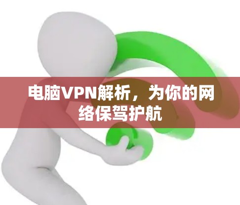 电脑VPN解析,为你的网络保驾护航 电脑VPN解析,为你的网络保驾护航