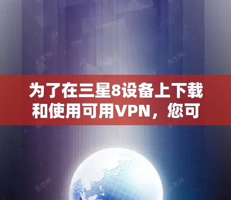 为了在三星8设备上下载和使用可用VPN，您可以按照以下步骤操作
