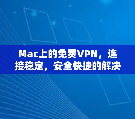 Mac上的免费VPN，连接稳定，安全快捷的解决方案