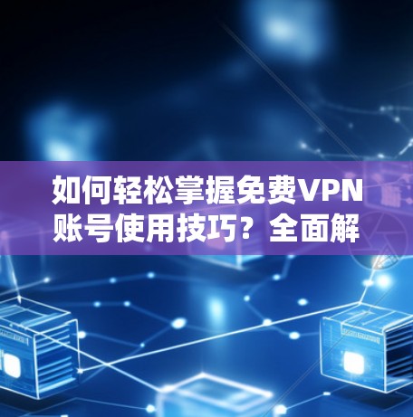 如何轻松掌握免费VPN账号使用技巧?全面解析安全与便捷 如何轻松掌握免费VPN账号使用技巧?全面解析安全与便捷