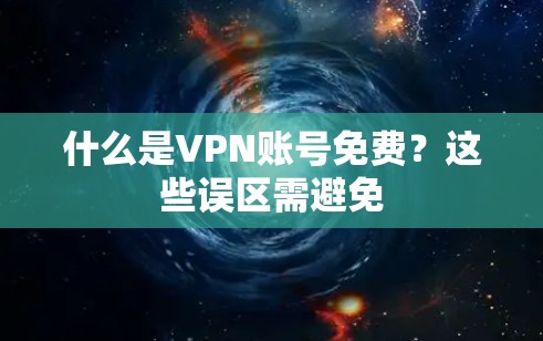 什么是VPN账号免费？这些误区需避免