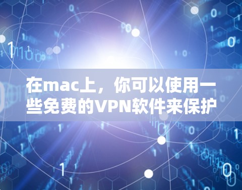 在mac上，你可以使用一些免费的VPN软件来保护你的网络和隐私。以下是几个推荐的免费VPN软件