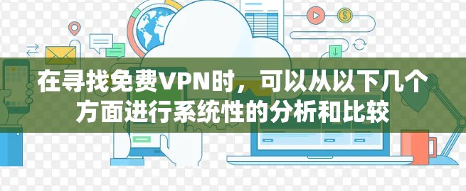 在寻找免费VPN时，可以从以下几个方面进行系统性的分析和比较