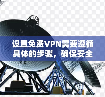 设置免费VPN需要遵循具体的步骤，确保安全和有效性。以下是详细的步骤指南