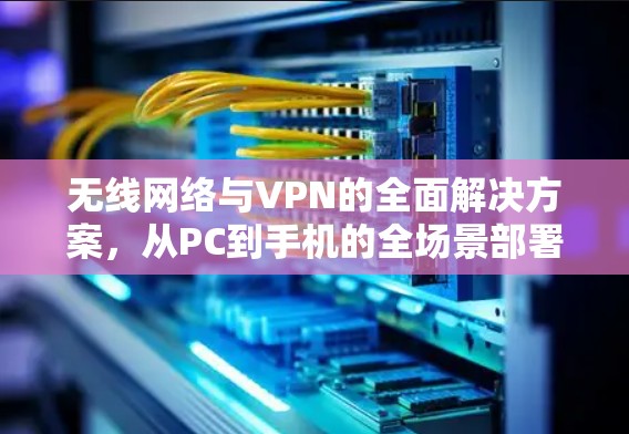 无线网络与VPN的全面解决方案，从PC到手机的全场景部署