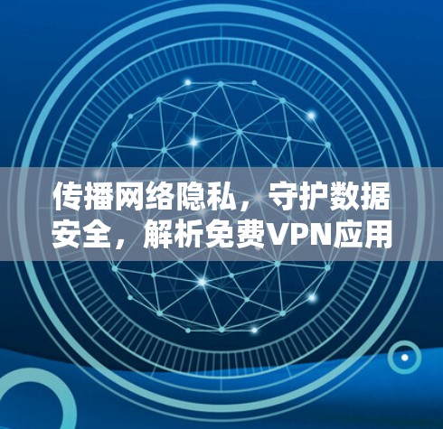 传播网络隐私，守护数据安全，解析免费VPN应用的使用与注意事项