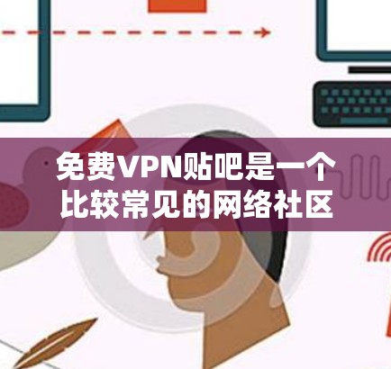 免费VPN贴吧是一个比较常见的网络社区，但需要谨慎使用，因为其存在一定的风险。以下是一些建议
