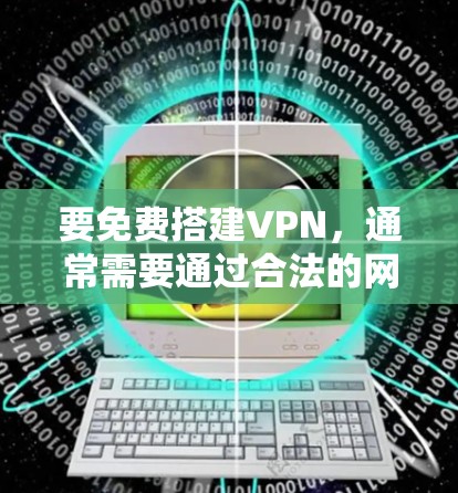 要免费搭建VPN,通常需要通过合法的网络服务提供商来访问互联网。以下是一些基本的步骤和注意事项 要免费搭建VPN,通常需要通过合法的网络服务提供商来访问互联网。以下是一些基本的步骤和注意事项