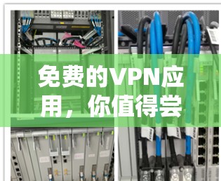 免费的VPN应用,你值得尝试的选项 免费的VPN应用,你值得尝试的选项