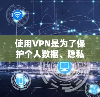 使用VPN是为了保护个人数据、隐私和安全，尤其是在线视频、视频会议、在线游戏等需求。虽然某些VPN可能需要付费，但也有提供免费服务的选项，可以帮助用户更好地享受网络便利性