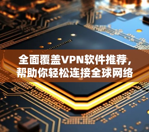 全面覆盖VPN软件推荐，帮助你轻松连接全球网络