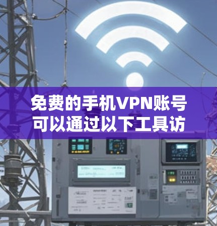 免费的手机VPN账号可以通过以下工具访问
