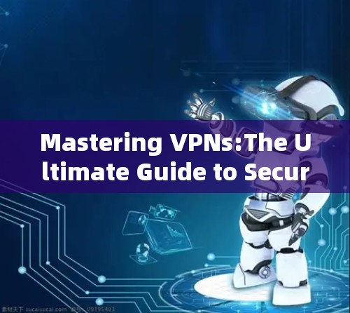 Mastering VPNs:The Ultimate Guide to Secure Internet Connections Mastering VPNs:The Ultimate Guide to Secure Internet Connections