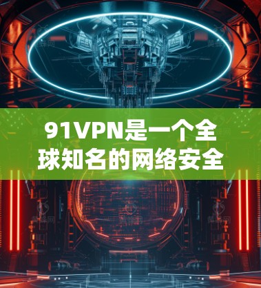 91VPN是一个全球知名的网络安全软件，专门用于保护设备免受恶意软件和网络攻击的威胁。如果你正在使用安卓设备，并且对91VPN感兴趣，那么以下是一些可能的问题或建议